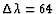 $\Delta\lambda = 64$